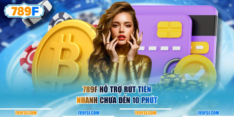 789F hỗ trợ rút tiền nhanh chưa đến 10 phút