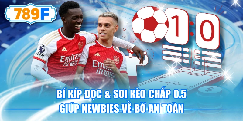 Bí Kíp Đọc & Soi Kèo Chấp 0.5 Giúp Newbies Về Bờ An Toàn