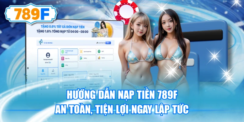 Hướng Dẫn Nạp Tiền 789F An Toàn, Tiện Lợi Ngay Lập Tức