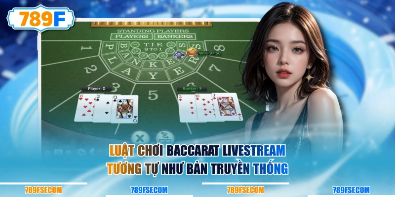 Luật chơi Baccarat Livestream tương tự như bản truyền thống