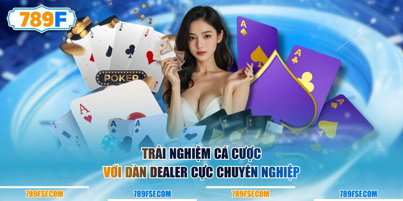 Trải nghiệm cá cược với dàn dealer cực chuyên nghiệp