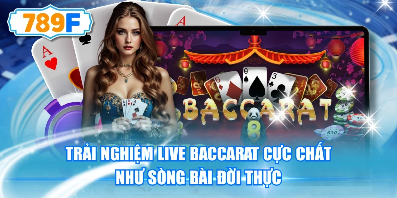 Trải Nghiệm Live Baccarat Cực Chất Như Sòng Bài Đời Thực