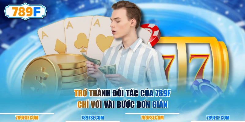 Trở thành đối tác của 789F chỉ với vài bước đơn giản